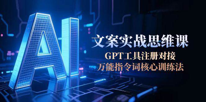 15152期AI文案实战思维课：手把手教你注册GPT、用万能指令词练成高手-安索博客网