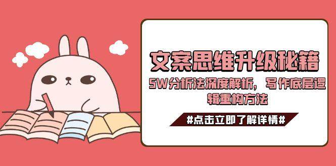 （15151期）文案思维升级秘籍，5W分析法深度解析，写作底层逻辑重构方法-安索博客网