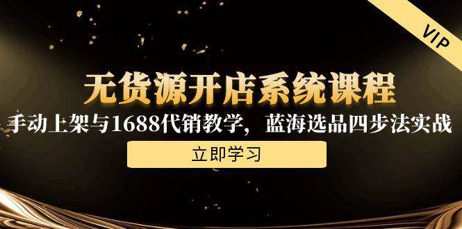 （15129期）无货源开店系统课：手把手教你上架和1688代销，蓝海选品四步法实战-安索博客网