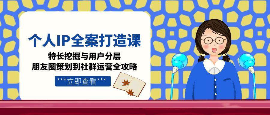 （15126期）个人IP全案打造课：挖出你的特长，搞定用户分层，朋友圈到社群全都会-安索博客网
