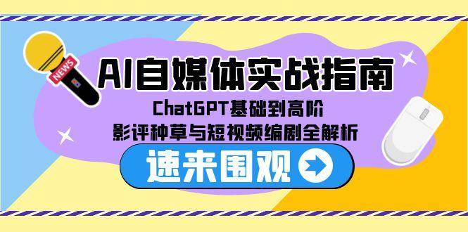 （15124期）AI自媒体实战指南，从ChatGPT小白到高手，影评种草与短视频编剧全拆解-安索博客网