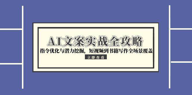 （15123期）AI文案实战全攻略，指令优化与潜力挖掘，短视频到书籍写作全场景覆盖-安索博客网