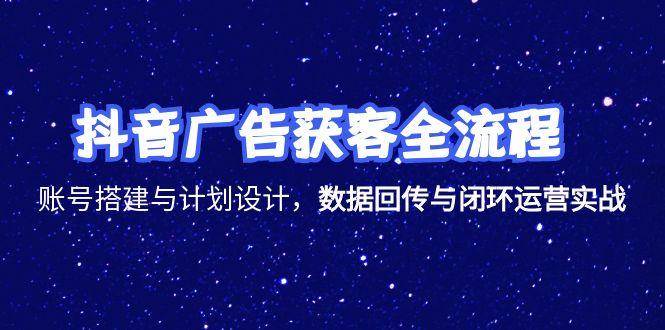 【15122期】抖音广告获客全攻略，手把手教你搭建账号、设计计划、回传数据、搞定闭环-安索博客网