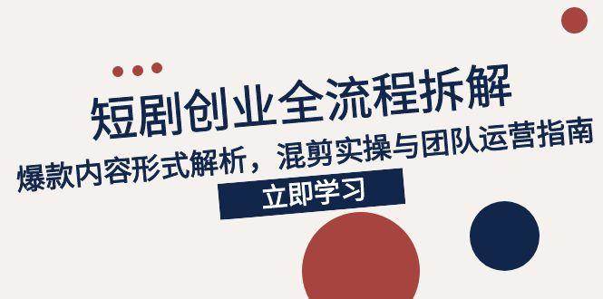 （15107期）2025短剧创业全流程拆解，爆款内容形式解析，混剪实操与团队运营指南-安索博客网