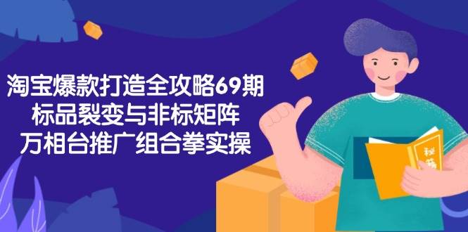 淘宝爆款打造全攻略（第69期）：标品裂变、非标矩阵，万相台推广组合拳实操-安索博客网