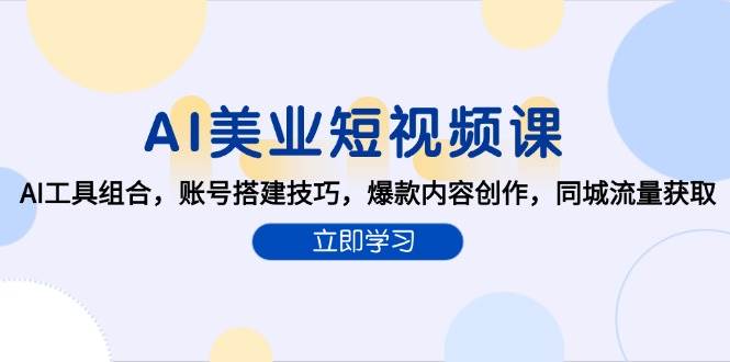 （15097期）AI美业短视频课：AI工具组合，账号搭建技巧，爆款内容创作，同城流量获取-安索博客网