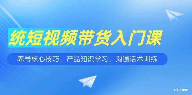 短视频带货入门课，手把手教你养号、学产品、练话术-安索博客网