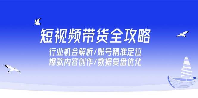 短视频带货全攻略：抓住行业机会，搞定账号定位、爆款内容、数据复盘-安索博客网