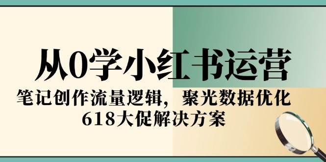 （15086期）手把手教你从小白玩转小红书运营，笔记流量、聚光数据、618大促全搞定-安索博客网