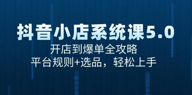 （抖音小店系统课5.0）从开店到爆单，手把手带你飞！平台规则+选品，小白也能轻松上手-安索博客网