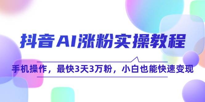 抖音AI涨粉实操教程：手机就能搞，最快3天破3万粉，小白也能快速变现-安索博客网
