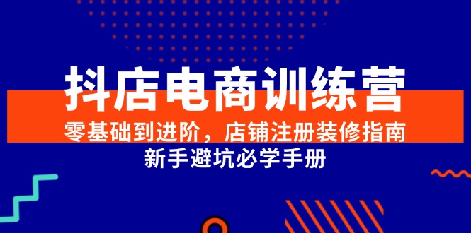 抖店电商训练营：从零开始到进阶，开店装修全攻略，新手必看避坑手册-安索博客网