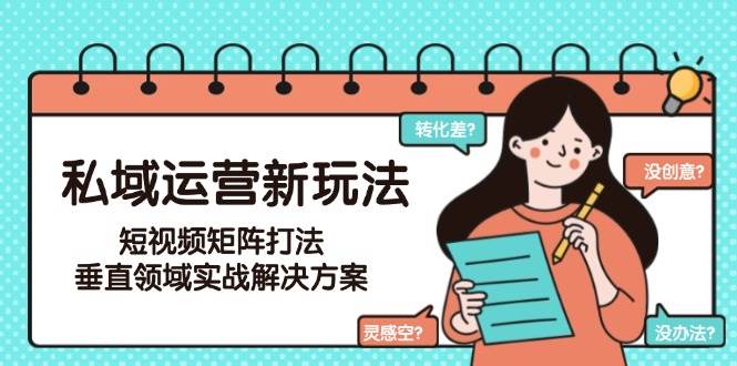 私域运营还能这么玩？短视频矩阵打法来了！垂直领域实战方案（6月更新版）-安索博客网