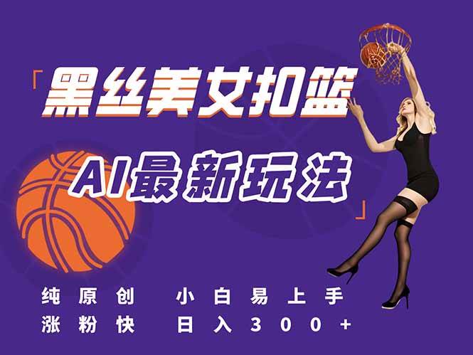 最新AI美女扣篮视频，零基础也能轻松上手，日赚300+不是梦！-安索博客网