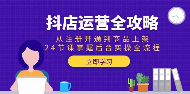抖店运营全攻略：注册开店到上架商品，24节课搞定后台实操全流程-安索博客网