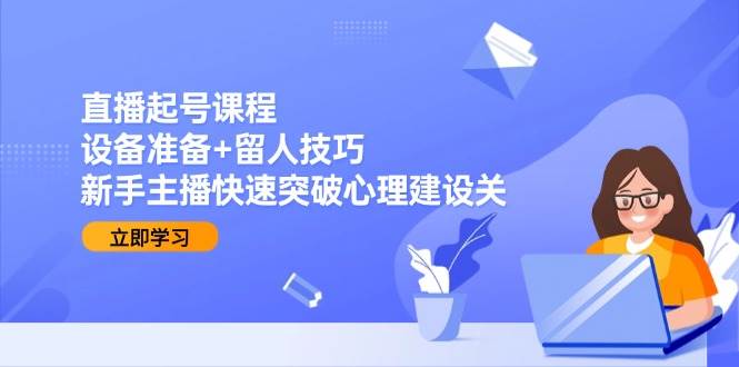 （15056期）直播起号课：设备咋准备 + 咋留住人，新手主播秒过心理关-安索博客网