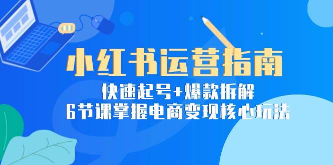 小红书运营秘籍：轻松起号+爆款解析，6节课搞定电商赚钱门道-安索博客网