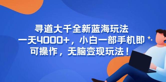 寻道大千新玩法，一天4000+，小白一部手机就能赚，超简单变现！-安索博客网
