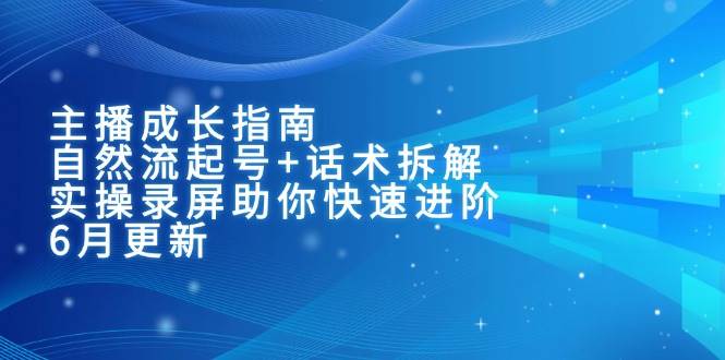 主播进阶宝典：自然流起号+话术破译，实战录屏带你飞（6月版）-安索博客网