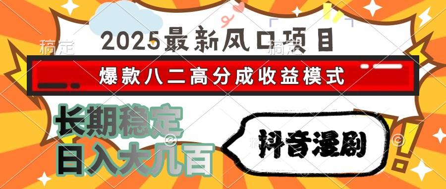 2025抖音漫剧新玩法，八二分成躺赚，每天几百块稳稳的-安索博客网