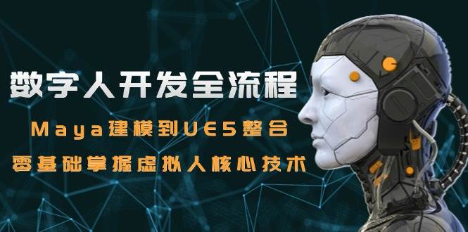 （15029期）零基础也能玩转数字人：从Maya建模到UE5整合，手把手教你做出虚拟人-安索博客网
