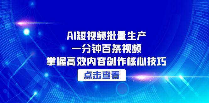 AI短视频批量生产：一分钟搞定百条视频，轻松掌握内容创作大招-安索博客网