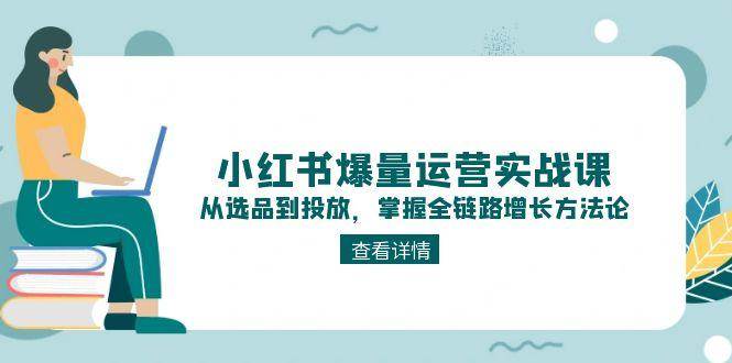 小红书爆款运营实战课：从选品到投放，手把手教你掌握全链路增长方法-安索博客网