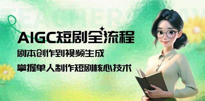 （15021期）AIGC短剧全流程：剧本到视频，一个人也能搞定专业短剧-安索博客网