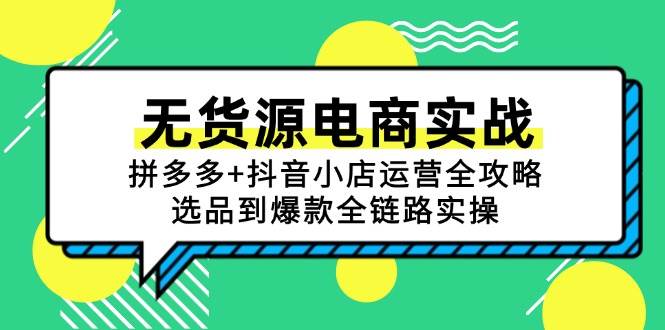 （15006期）无货源电商实战：拼多多+抖音小店运营全攻略，从选品到爆款全链路实操-安索博客网