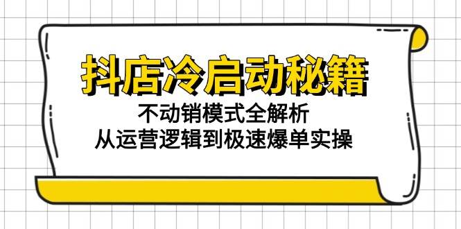 （15001期）抖音小店冷启动秘籍：不动销模式大揭秘，从运营逻辑到快速爆单实操-安索博客网