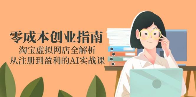 （14999期）零花钱创业指南：手把手教你开淘宝虚拟网店，从注册到赚钱的AI实战课-安索博客网