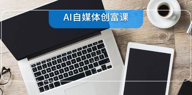(14997期)AI自媒体搞钱课，零基础也能学会22个技能，从建号到直播带货全搞定-安索博客网