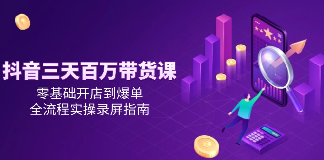 （14995期）抖音三天赚百万的带货课，零基础也能开店爆单，全流程实操录屏手把手教-安索博客网
