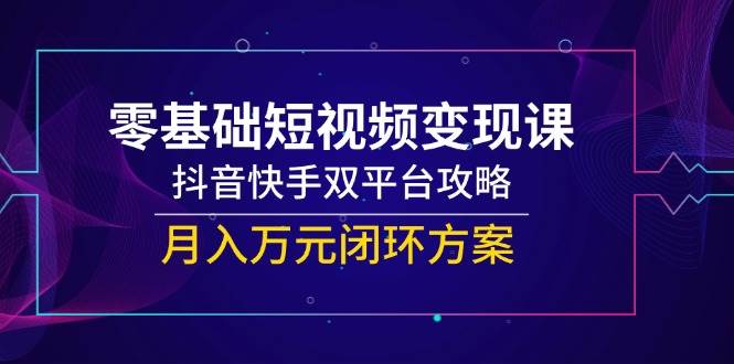 零基础也能靠短视频赚钱！抖音快手双平台攻略，手把手带你月入过万-安索博客网