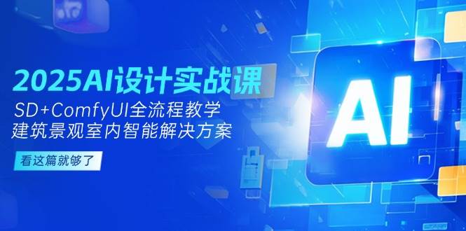2025 AI设计实战课：SD+ComfyUI全流程教学，建筑景观室内智能解决方案-安索博客网