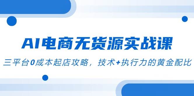 这门AI电商课火了！三平台0成本开店，技术+执行力，轻松玩转无货源-安索博客网