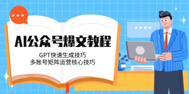 （14997期）AI公众号爆文教程，用GPT快速写爆款，多账号矩阵运营核心技巧-安索博客网