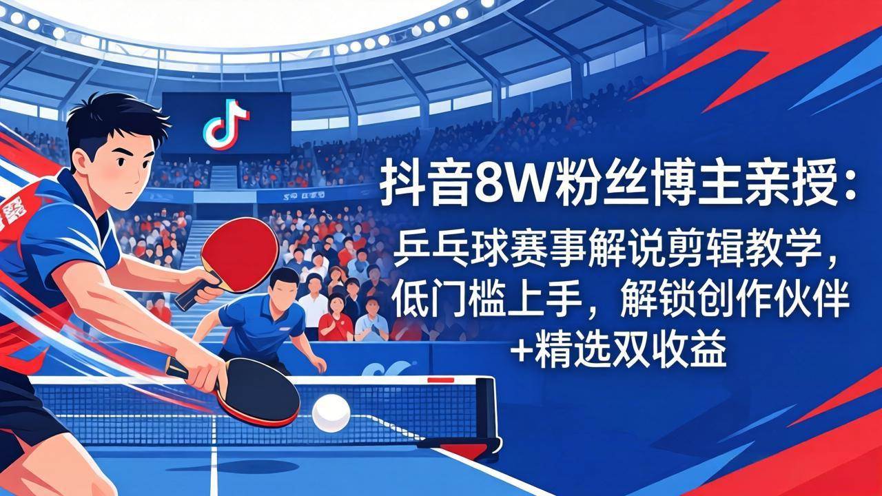 （18069期）抖音8万粉博主手把手教你：乒乓球赛事解说剪辑，零基础也能赚双份钱-安索博客网