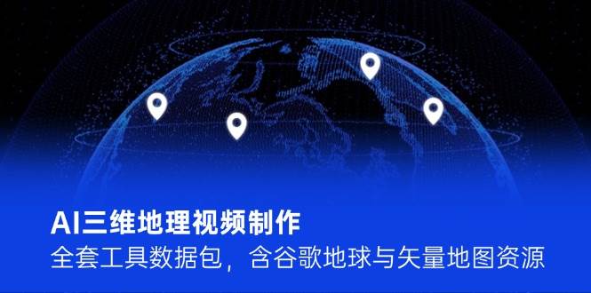 AI三维地理视频制作，全套工具数据包，谷歌地球和矢量地图资源都有-安索博客网