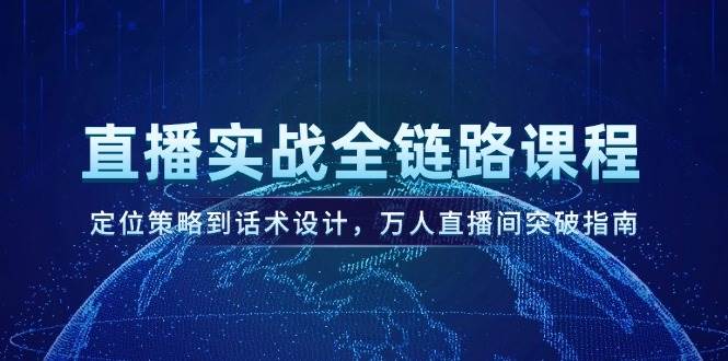 直播实战全链路课程：从定位到话术，手把手带你冲进万人直播间-安索博客网