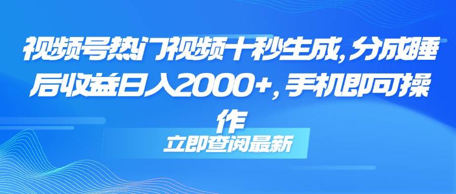 视频号爆款视频10秒搞定，躺着分成日赚2000+，一部手机就能干-安索博客网