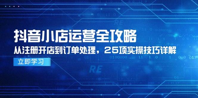 抖音小店运营全攻略，开店到爆单，25个实操技巧一学就会-安索博客网