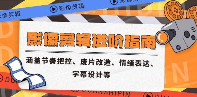 （14941期）影像剪辑进阶指南，节奏把控、废片改造、情绪表达、字幕设计全搞定-安索博客网