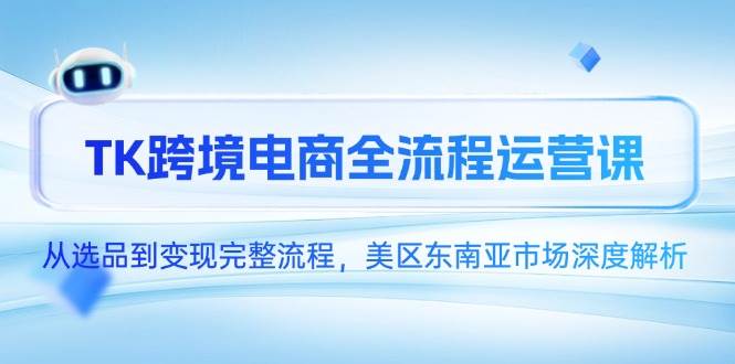 （14929期）TK跨境电商全流程运营课，从选品到变现完整流程，美区和东南亚市场深度拆解-安索博客网