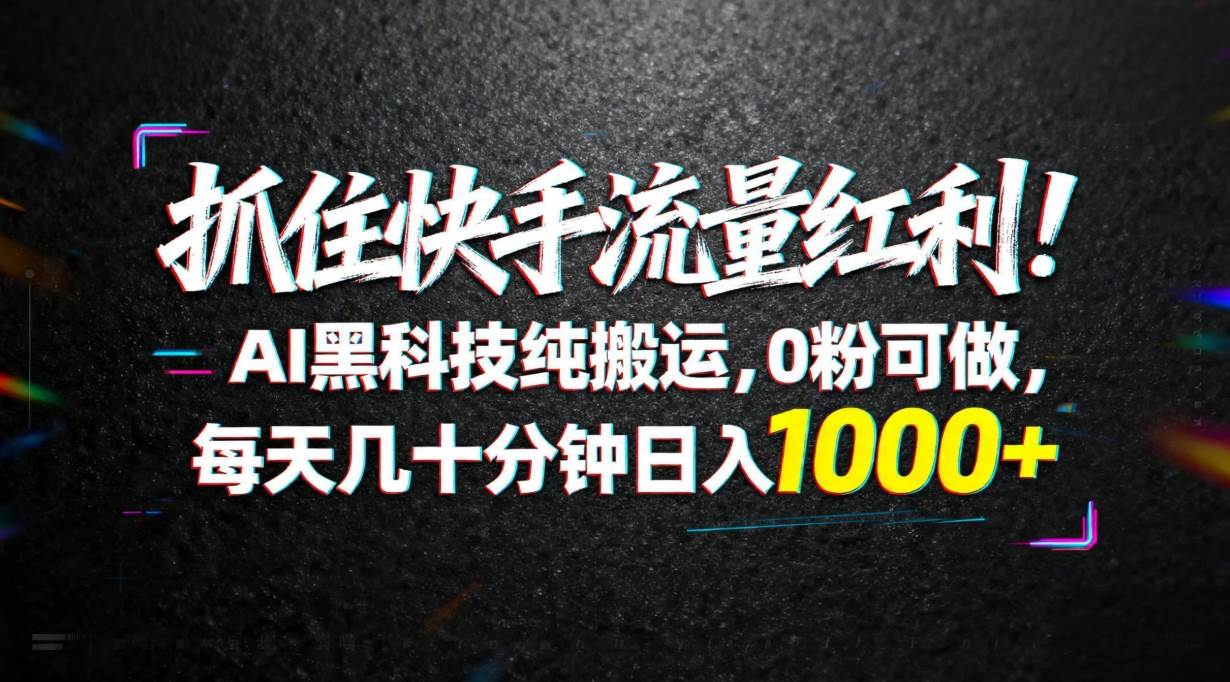 快手流量红利新玩法！AI黑科技纯搬运，0粉就能搞，每天几十分钟，日入1000+-安索博客网