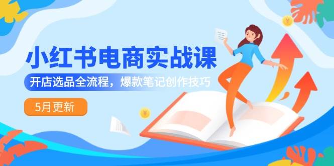 小红书电商实战课（2025年5月更新版）——从开店到选品，手把手教你做出爆款笔记-安索博客网