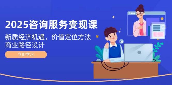 2025咨询服务变现课：新质经济风口下，怎么找准定位、把咨询变成钱？-安索博客网