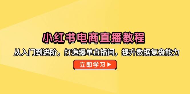 （14873期）小红书电商直播课：从零到爆单，手把手教你玩转直播间，提升复盘技能-安索博客网