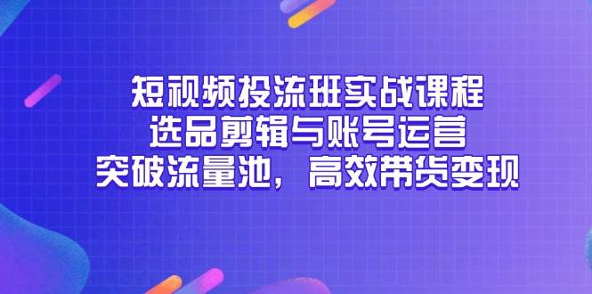 短视频投流班实战课，选品剪辑加账号运营，带你轻松突破流量池，带货变现超简单-安索博客网