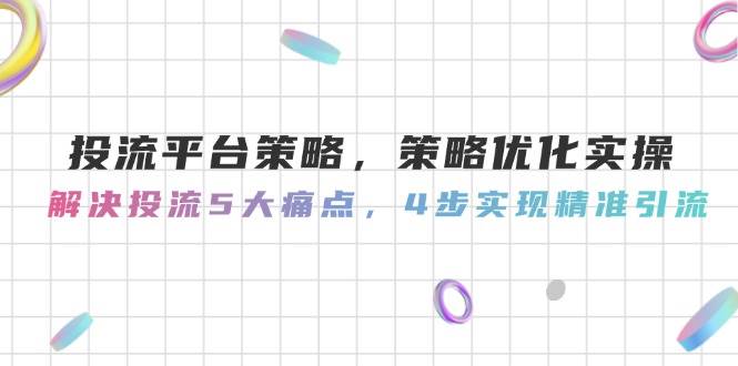 投流平台策略实操：5大难题一次搞定，4步实现精准引流-安索博客网